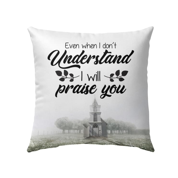 Even When I Do Not Understand I Will Praise You Christian Pillow