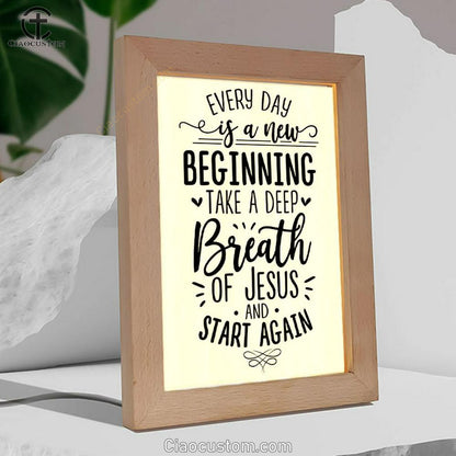 Every Day Is A New Beginning Take A Deep Breath Of Jesus Frame Lamp Prints - Bible Verse Wooden Lamp - Scripture Night Light