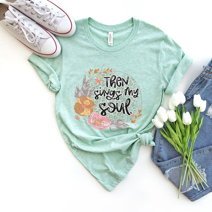 Then Sings My Soul Floral Tee Shirts For Women - Christian Shirts for Women - Religious Tee Shirts