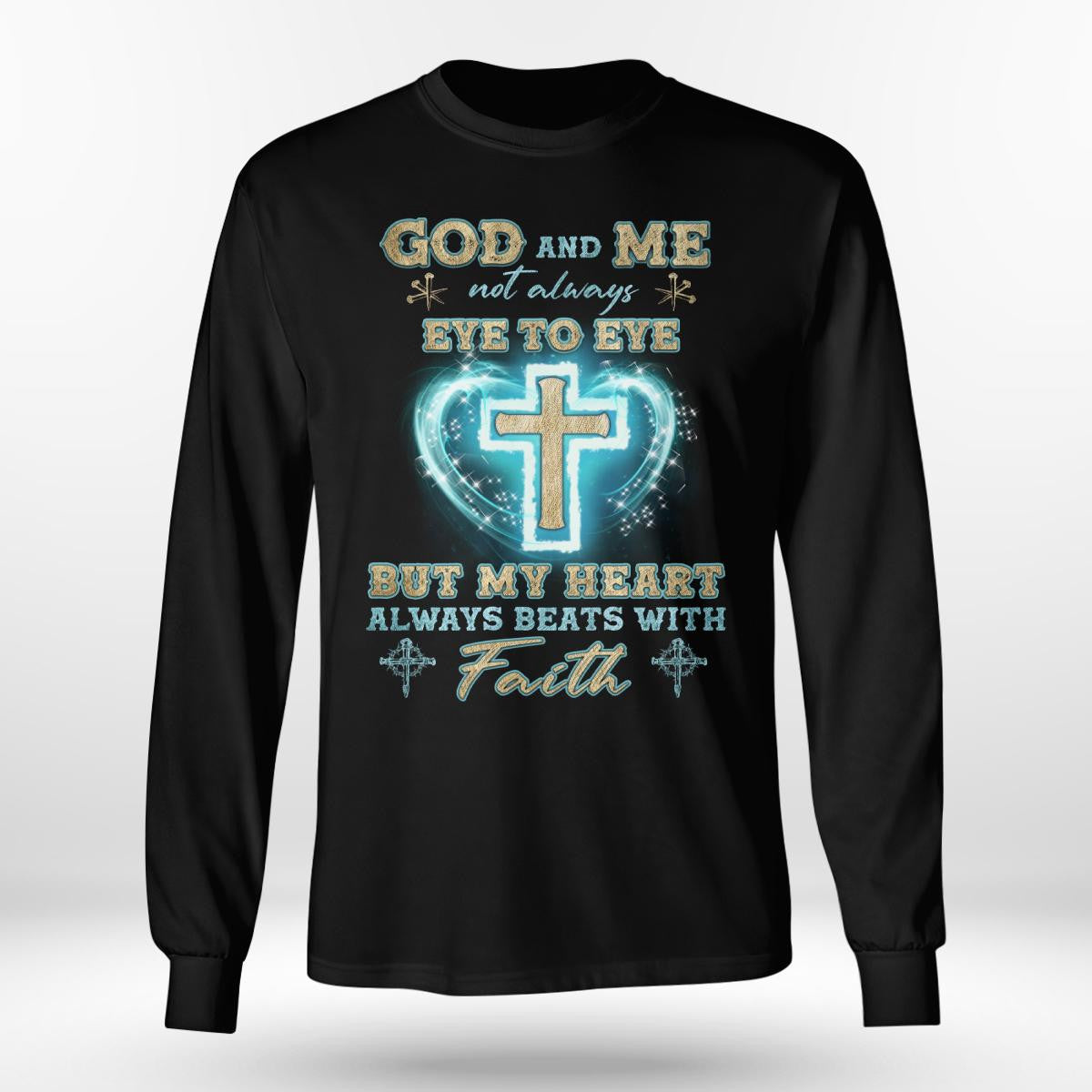 God And Me Not Always Eye To Eye But My Heart Always Beats With Faith, God T-Shirt, Jesus Sweatshirt Hoodie, Faith T-Shirt