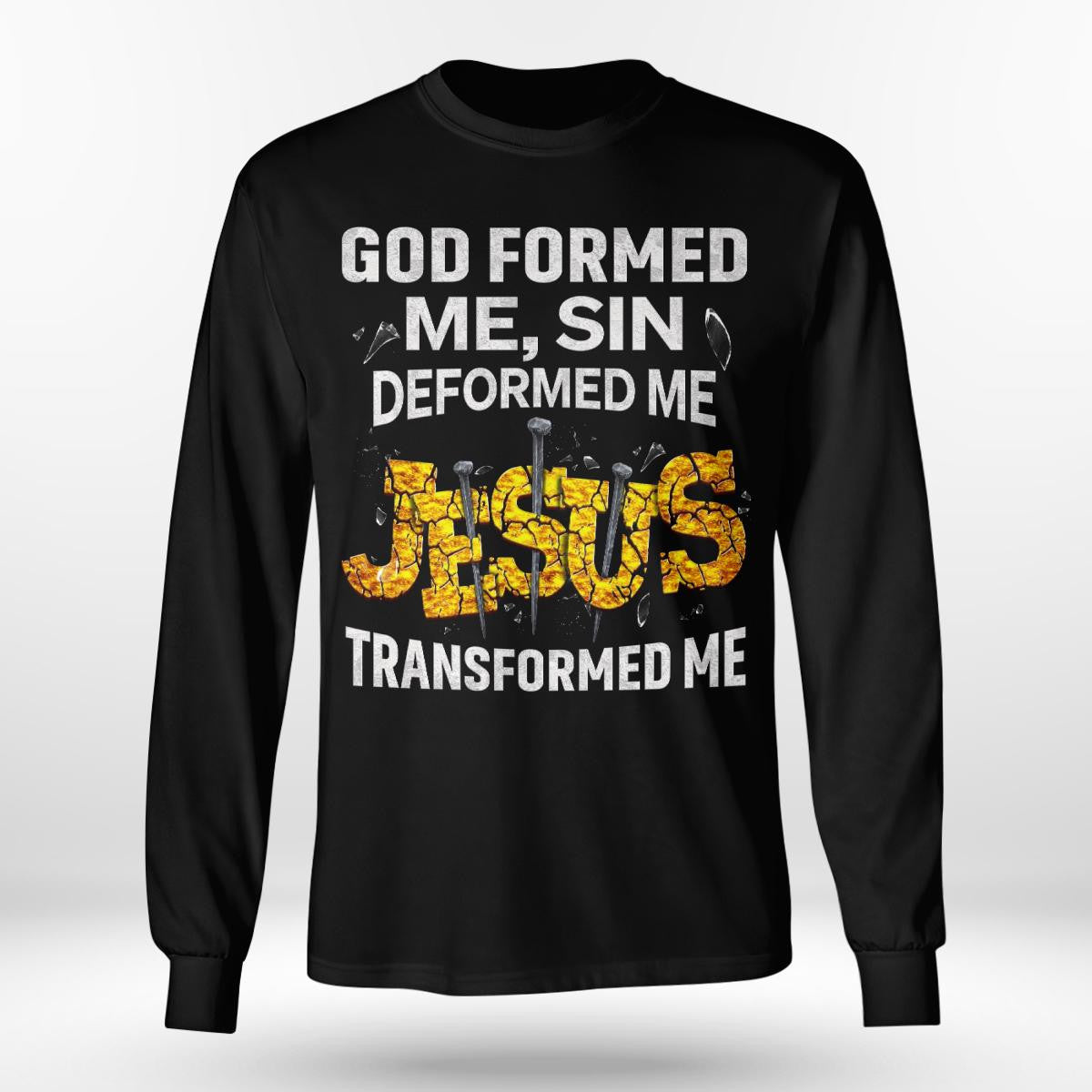 God Formed Me Sin Deformed Me Jesus Transformed Me God T-Shirt, Jesus Sweatshirt Hoodie, Faith T-Shirt