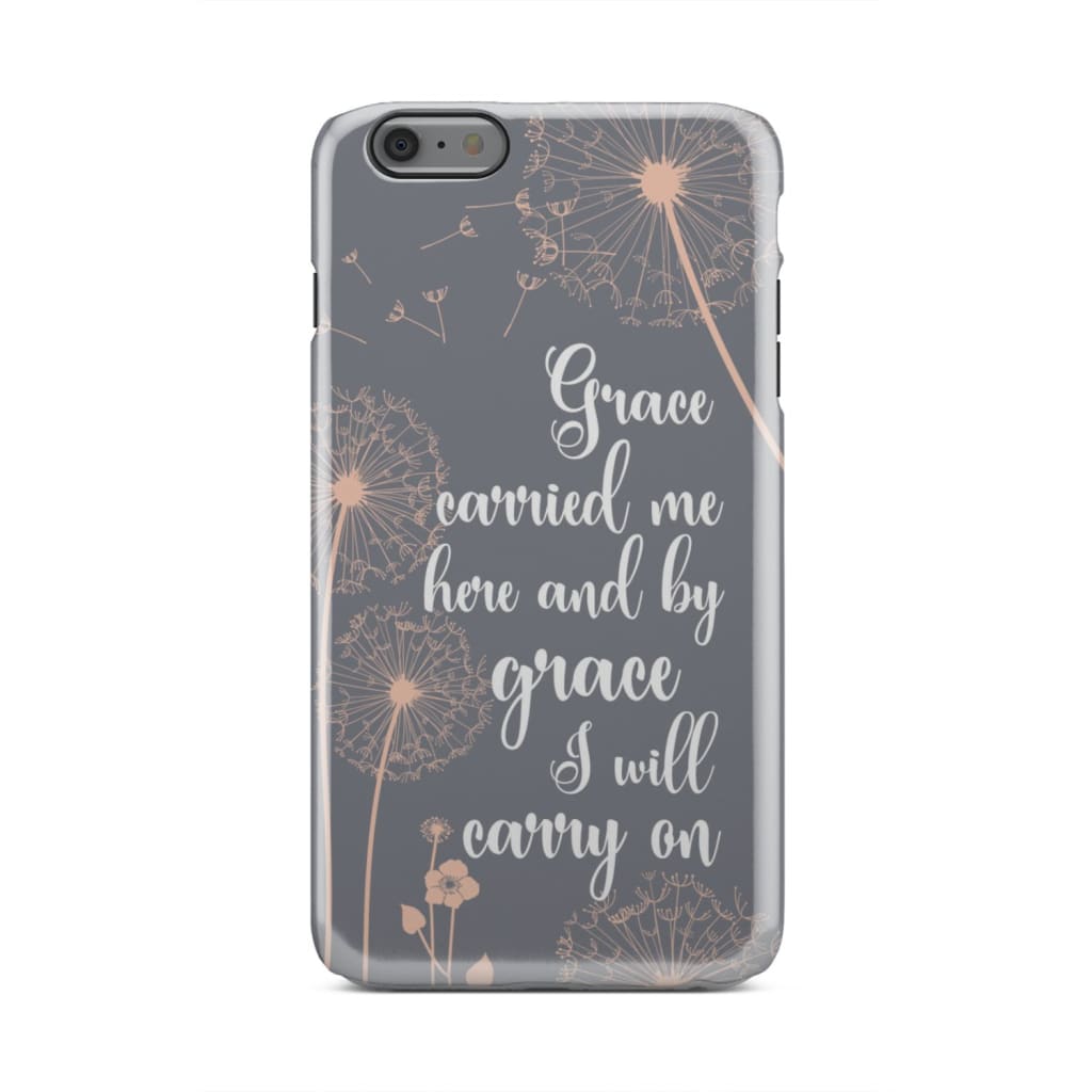 Grace Carried Me Here And By Grace I Will Carry On Phone Case - Christian Phone Cases - Religious Phone Case