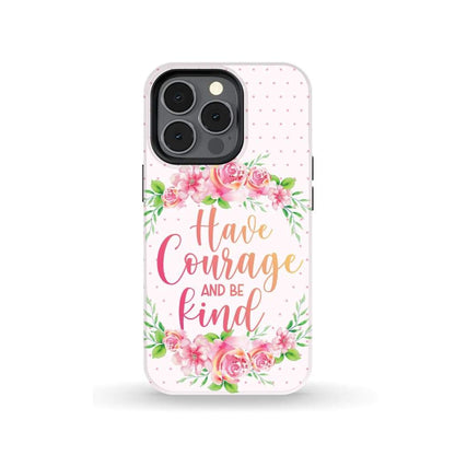 Have Courage And Be Kind Phone Case - Christian Phone Cases - Religious Phone Case