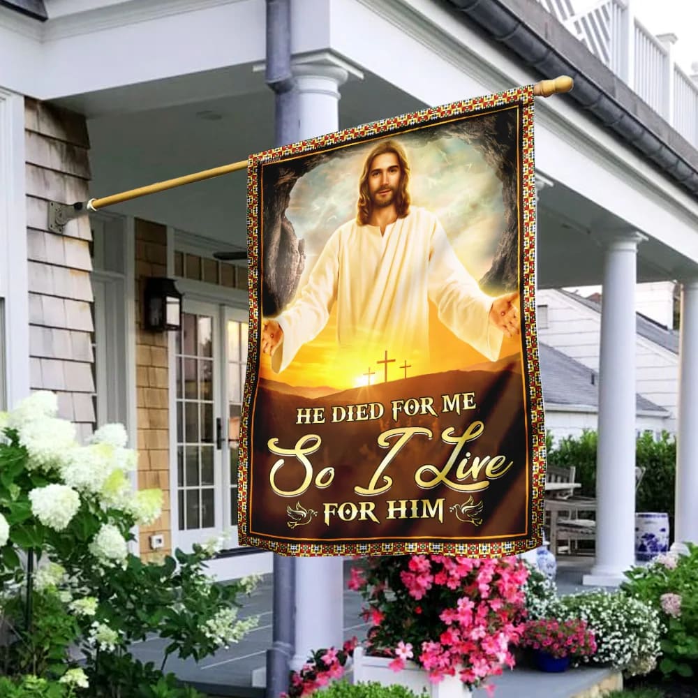 He Died For Me So I Live For Him Jesus Flag - Outdoor Christian House Flag - Christian Garden Flags