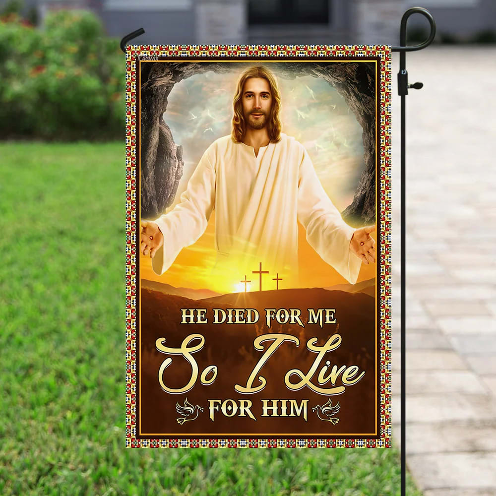 He Died For Me So I Live For Him Jesus Flag - Outdoor Christian House Flag - Christian Garden Flags