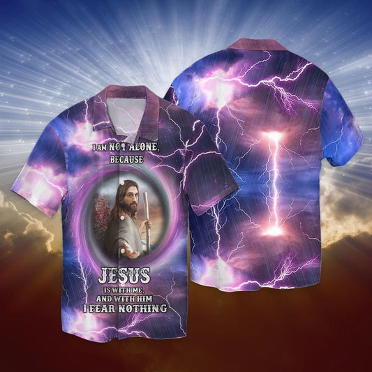 I Am Not Alone Because Jesus Is With Me And With Him I Fear Nothing Hawaiian Shirt - Christian Hawaiian Shirts For Men & Women