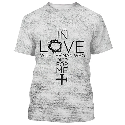 I Fell In Love With The Man Who Died For Me Cross 3d All Over Print Shirt - Christian 3d Shirts For Men Women