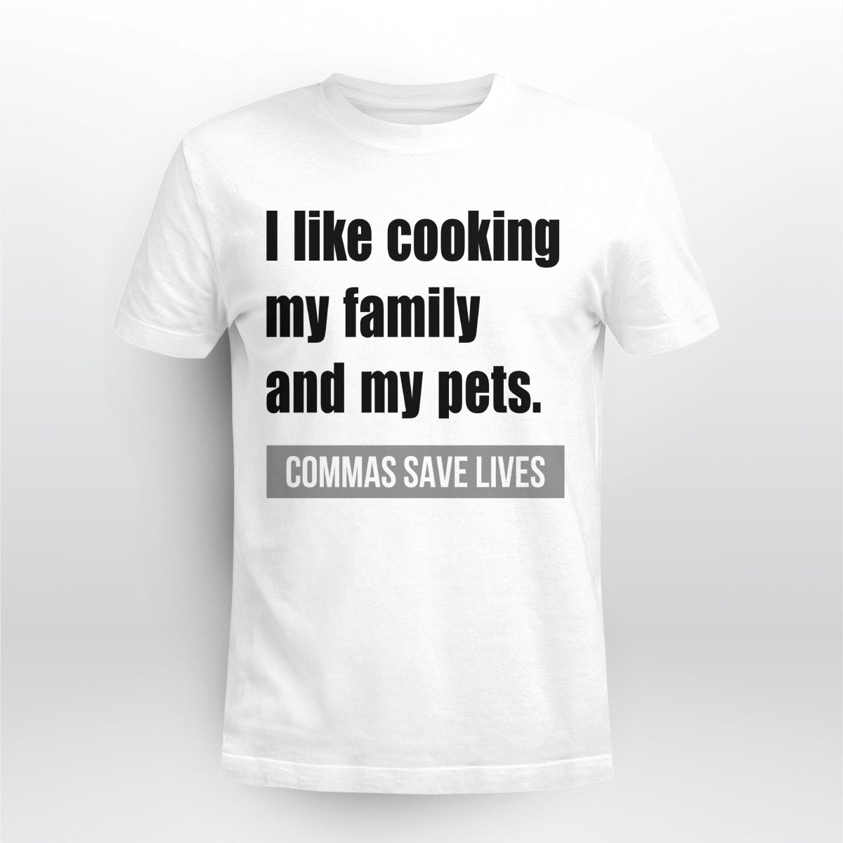 I Like Cooking My Family And My Pets, Commas Save Lives T-Shirt