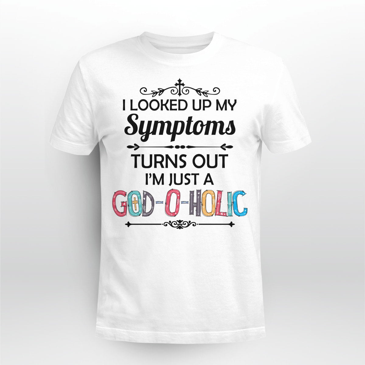 I Looked Up My Symptoms Turns Out I'm Just A God-O-Holic T-Shirt, Jesus Sweatshirt Hoodie,Faith T-Shirt