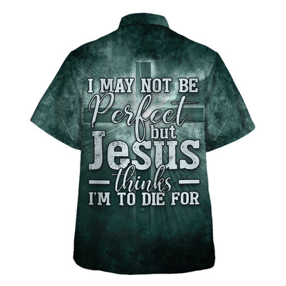 I May Not Be Perfect But Jesus Thinks I'm To Die For Hawaiian Shirt - Christian Hawaiian Shirt - Religious Hawaiian Shirts