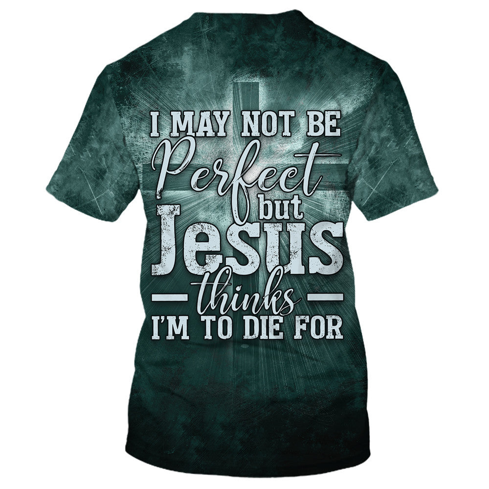I May Not Be Perfect But Jesus Thinks Im To Die For 3D All Over Printed Shirt for Men and Women