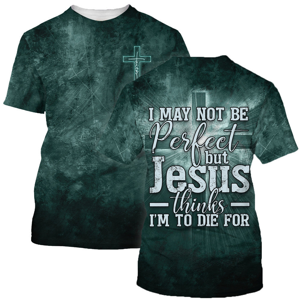 I May Not Be Perfect But Jesus Thinks Im To Die For 3D All Over Printed Shirt for Men and Women