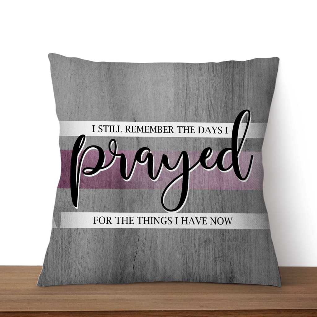 I Still Remember The Days I Prayed For The Things I Have Now Christian Pillow