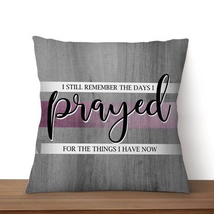 I Still Remember The Days I Prayed For The Things I Have Now Christian Pillow