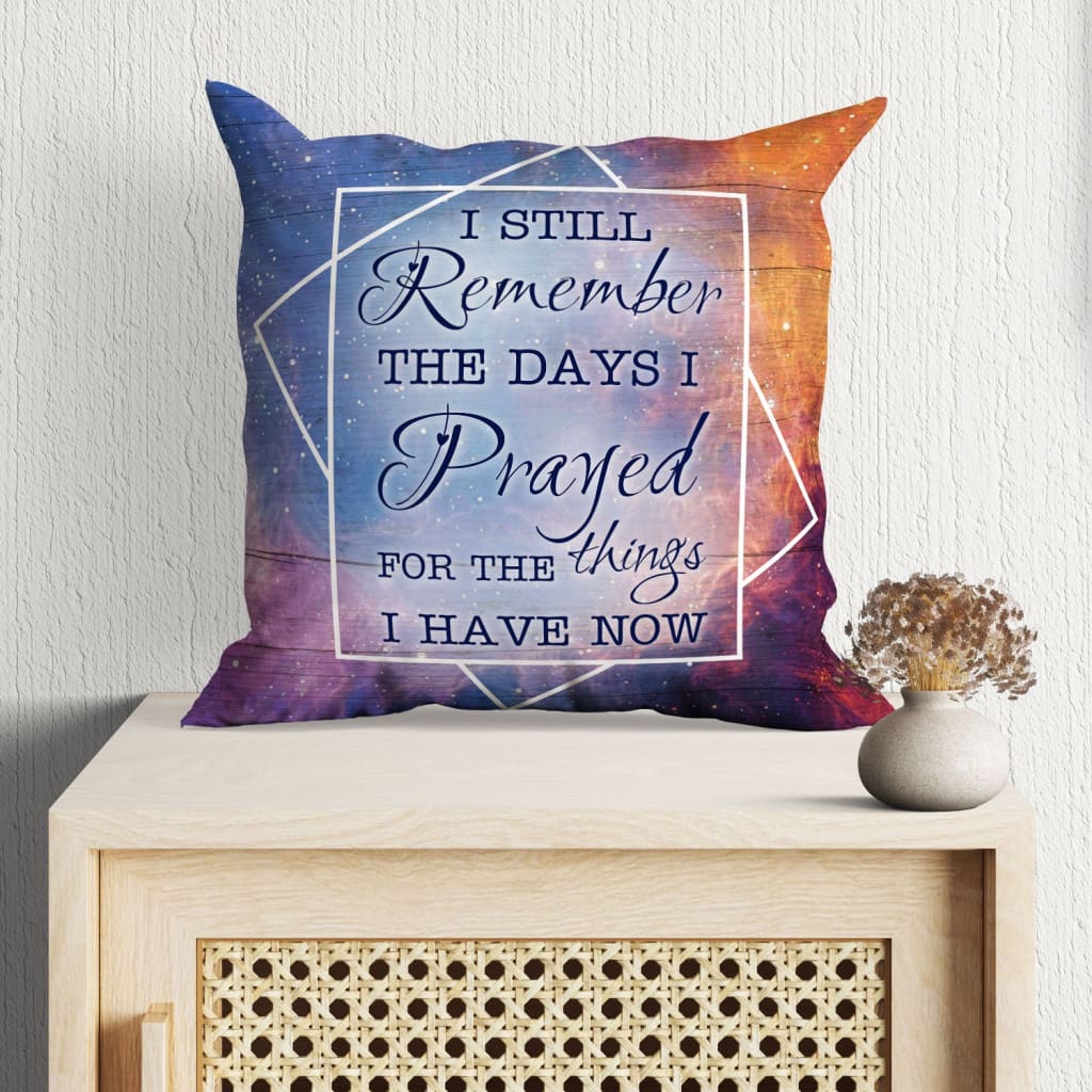 I Still Remember The Days I Prayed For The Things I Have Now Christian Pillow 2