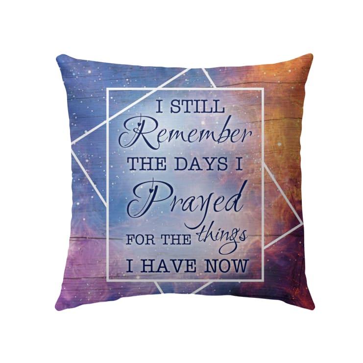 I Still Remember The Days I Prayed For The Things I Have Now Christian Pillow 2