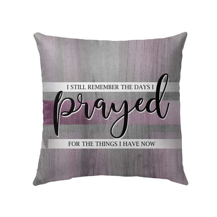 I Still Remember The Days I Prayed For The Things I Have Now Christian Pillow