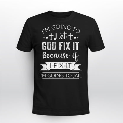 I'm Going To Let God Fix It Because If I Fix It I'm Going To Jail, God T-Shirt, Jesus Sweatshirt Hoodie
