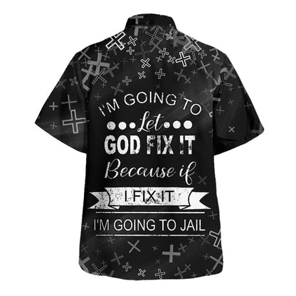 I'm Going To Let God Fix It Because If I Fix It I'm Going To Jail Hawaiian Shirt - Christian Hawaiian Shirt - Religious Hawaiian Shirts