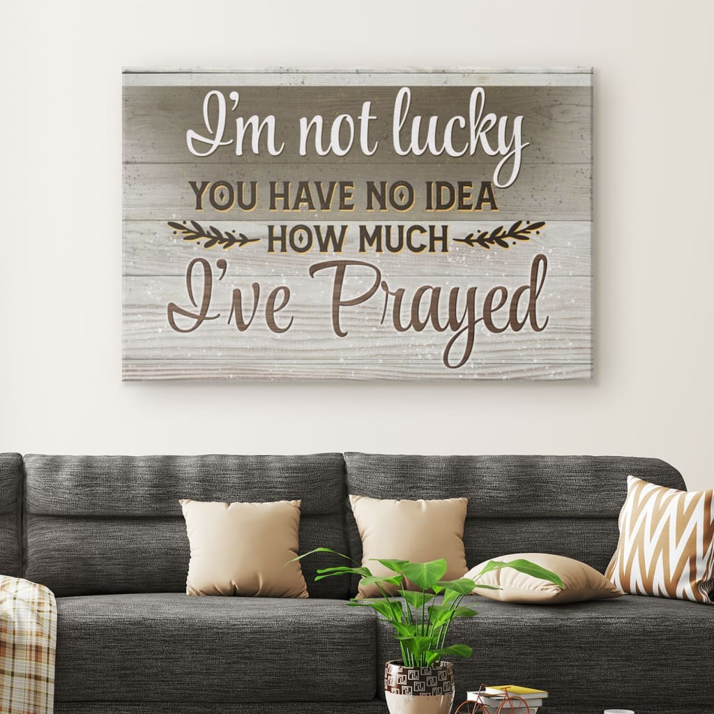 I'm Not Lucky You Have No Idea How Much I've Prayed 2 Canvas Wall Art - Christian Canvas - Faith Canvas