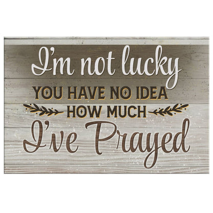 I'm Not Lucky You Have No Idea How Much I've Prayed 2 Canvas Wall Art - Christian Canvas - Faith Canvas