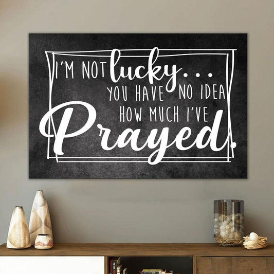 I'm Not Lucky You Have No Idea How Much I've Prayed Canvas Wall Art - Christian Canvas - Faith Canvas