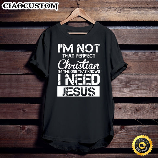 I'm Not That Perfect Christian I Know I Need Jesus Unisex T Shirt - Men Women T-Shirts