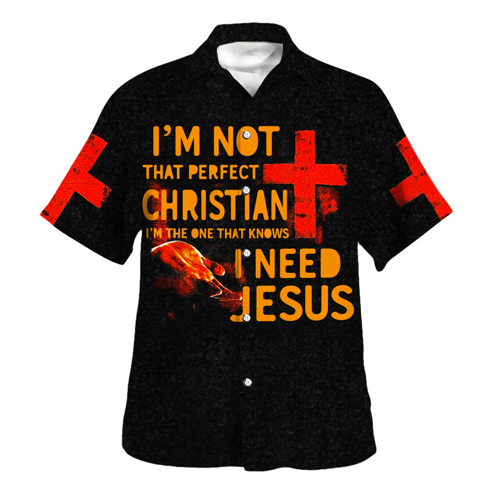 I'm Not That Perfect Christian I'm The One That Knows I Need Jesus Hawaiian Shirt - Christian Hawaiian Shirt - Religious Hawaiian Shirts
