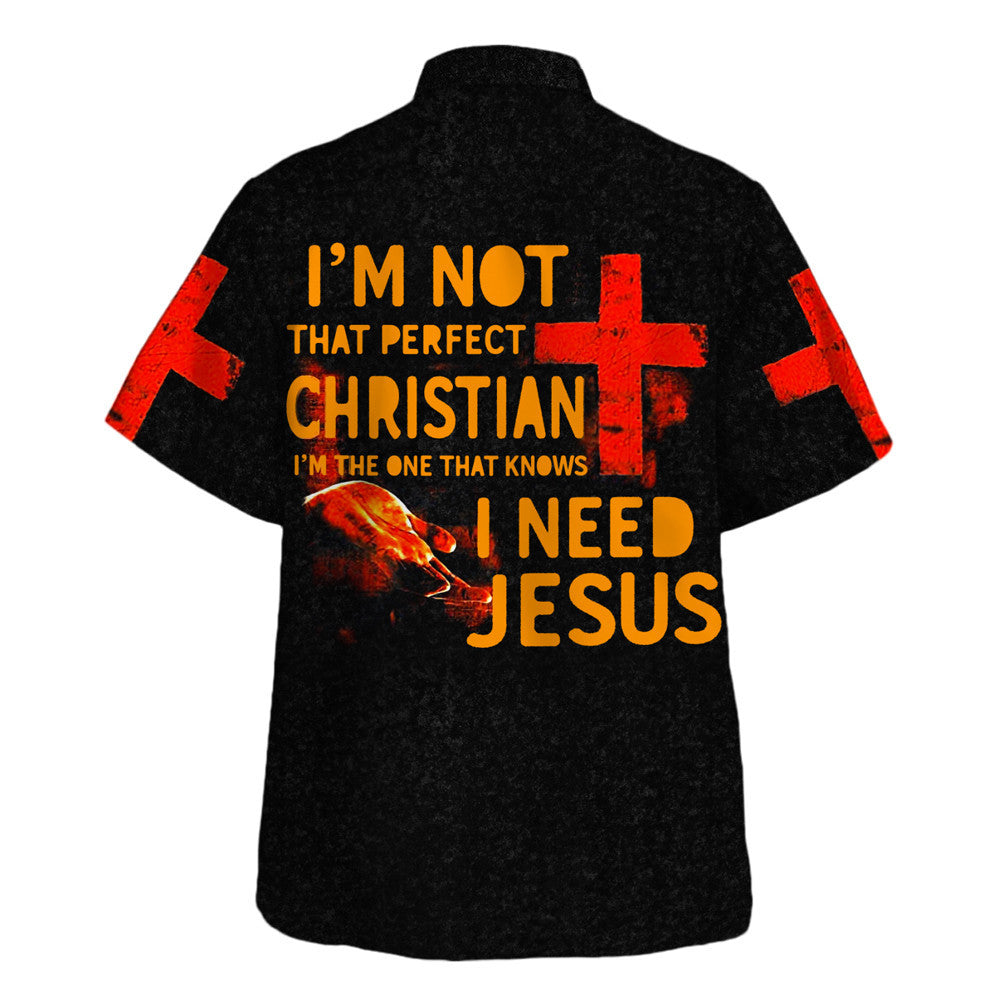 I'm Not That Perfect Christian I'm The One That Knows I Need Jesus Hawaiian Shirt - Christian Hawaiian Shirt - Religious Hawaiian Shirts