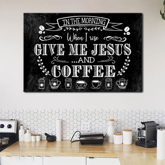 In The Morning When I Rise Give Me Jesus And Coffee Wall Art Canvas Print - Religious Wall Decor