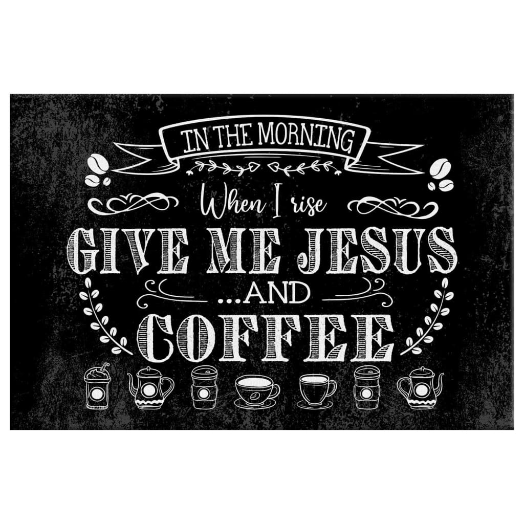 In The Morning When I Rise Give Me Jesus And Coffee Wall Art Canvas Print - Religious Wall Decor