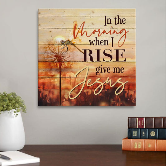 In The Morning When I Rise Give Me Jesus Dandelion Canvas Wall Art - Christian Wall Art - Religious Wall Decor