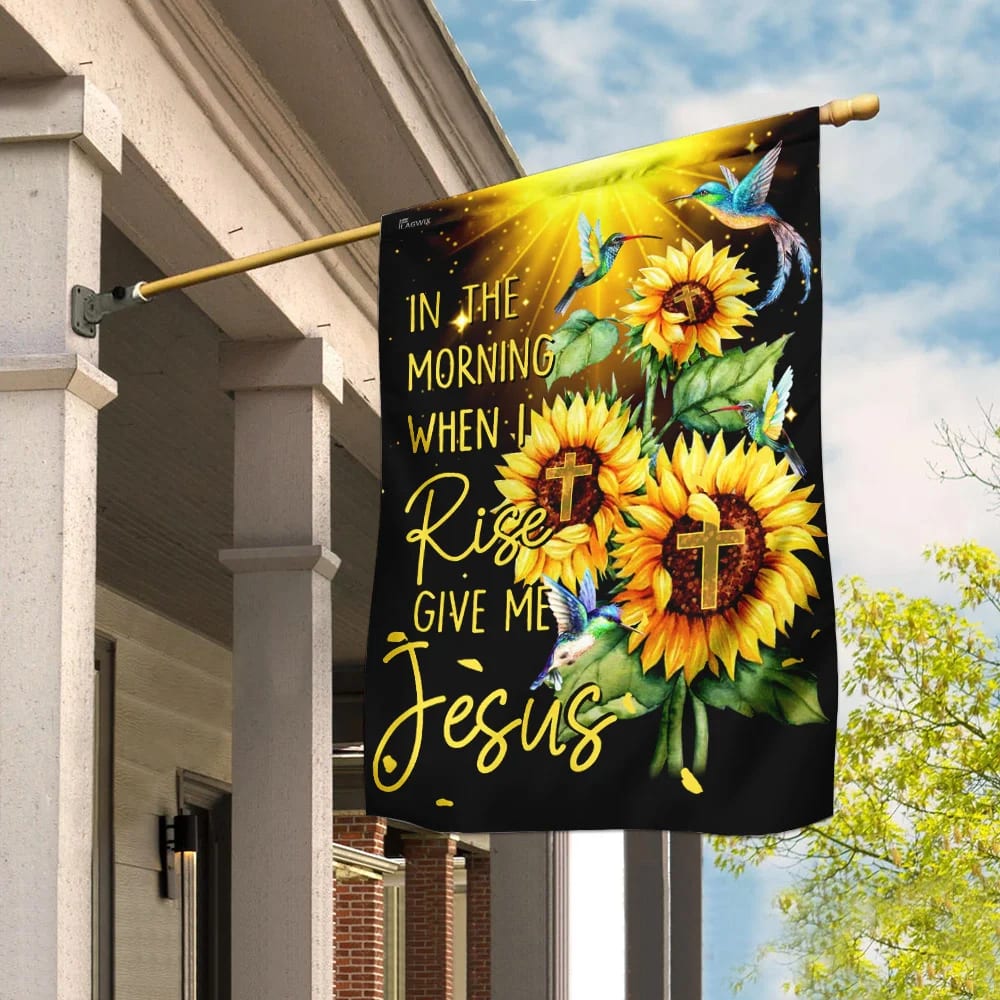 In The Morning When I Rise Give Me Jesus Flag - Outdoor Christian House Flag - Christian Garden Flags