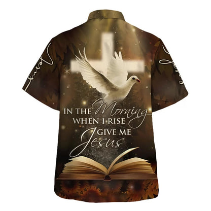 In The Morning When I Rise Give Me Jesus Hawaiian Shirt - Christian Hawaiian Shirt - Religious Hawaiian Shirts