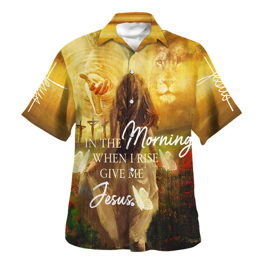 In The Morning When I Rise Give Me Jesus Hawaiian Shirts For Men And Women - Christian Hawaiian Shirt - Hawaiian Summer Shirts