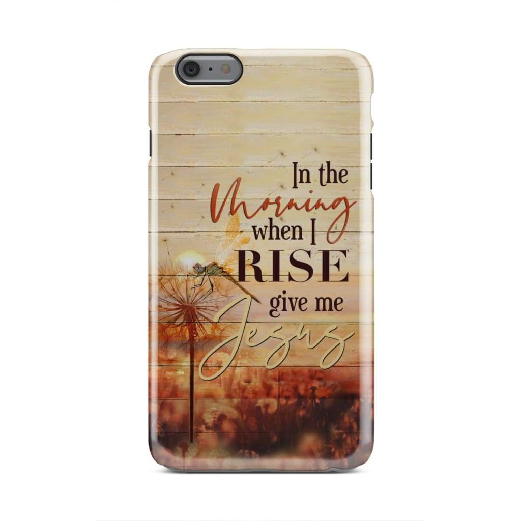In The Morning When I Rise Give Me Jesus Phone Case - Inspirational Bible Scripture iPhone Cases