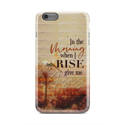 In The Morning When I Rise Give Me Jesus Phone Case - Inspirational Bible Scripture iPhone Cases