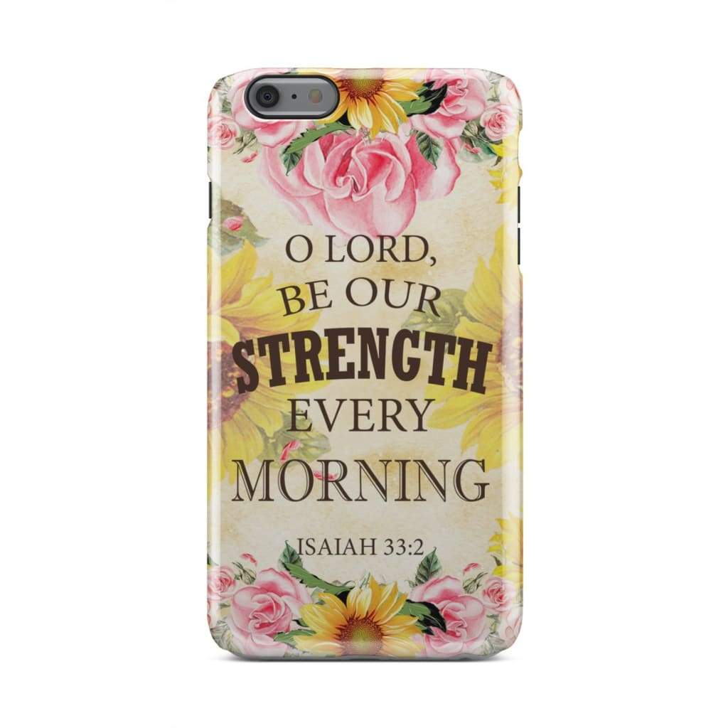 Isaiah 332 O Lord Be Our Strength Every Morning Phone Case - Bible Verse Phone Cases - Iphone Samsung Phone Case