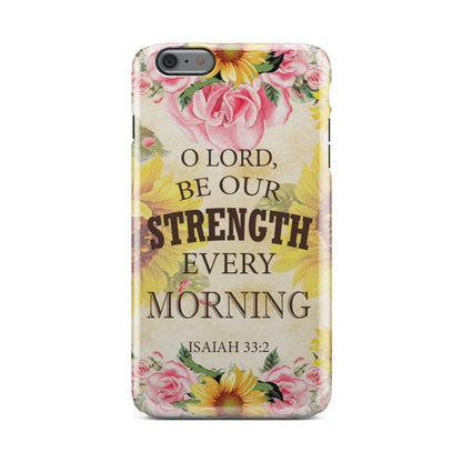 Isaiah 332 O Lord Be Our Strength Every Morning Phone Case - Bible Verse Phone Cases - Iphone Samsung Phone Case