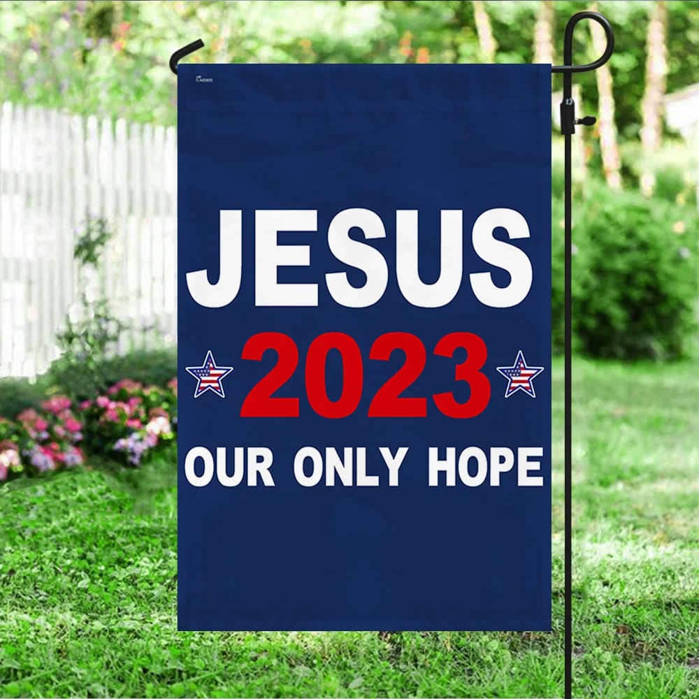 Jesus 2023 Our Only Hope House Flags 1 - Christian Garden Flags - Outdoor Christian Flag