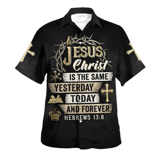 Jesus Christ Is The Same Yesterday Today And Forever Hawaiian Shirt - Christian Hawaiian Shirt - Religious Hawaiian Shirts