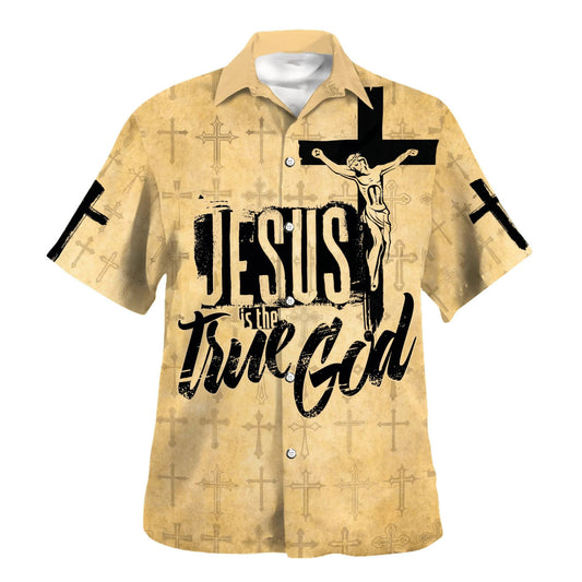 Jesus Is The True God Crucifixion Of Jesus Hawaiian Shirts For Men & Women - Christian Hawaiian Shirt - Hawaiian Summer Shirts