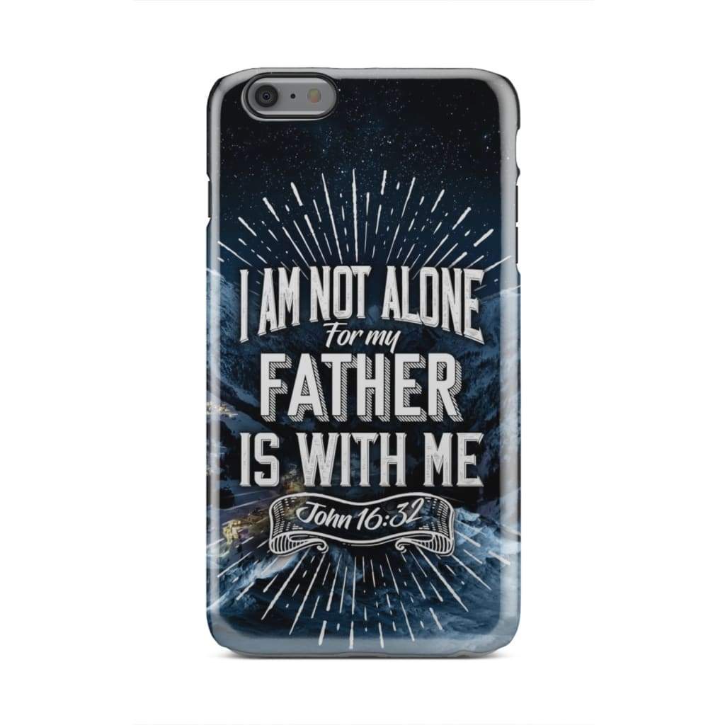 John 1632 I Am Not Alone For My Father Is With Me Phone Case - Christian Phone Cases - Religious Phone Case