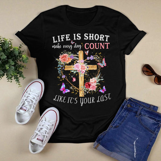 Life Is Short Make Every Day Count Like It's Your Last, Jesus Sweatshirt Hoodie, God T-Shirt, Faith T-Shirt