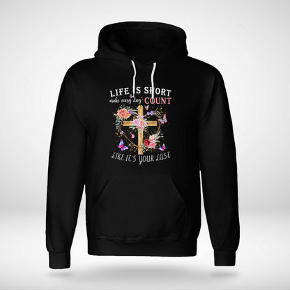 Life Is Short Make Every Day Count Like It's Your Last, Jesus Sweatshirt Hoodie, God T-Shirt, Faith T-Shirt