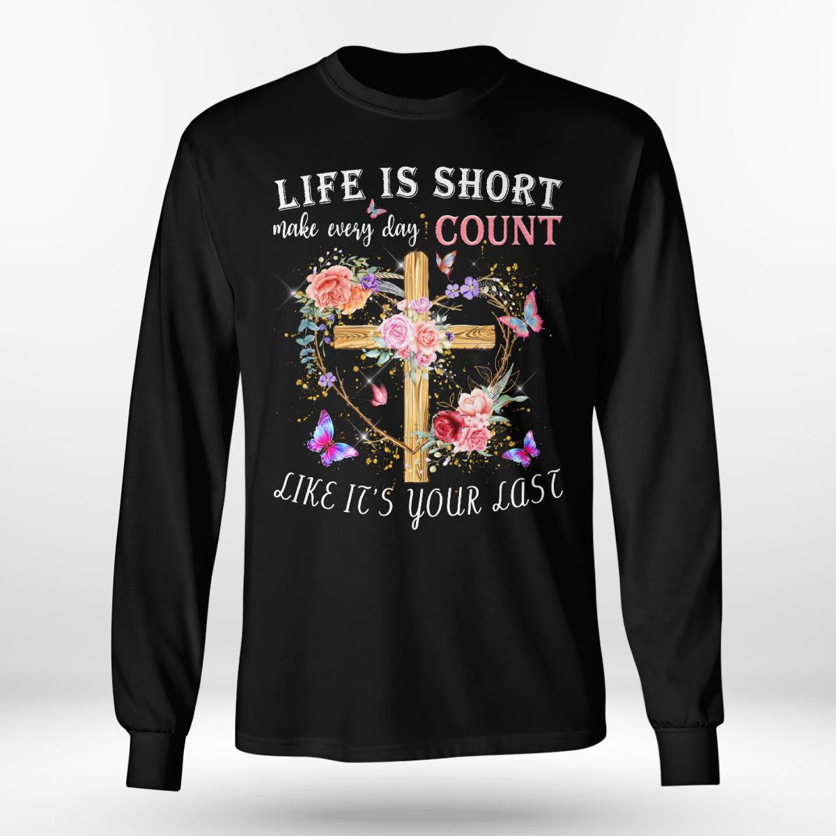 Life Is Short Make Every Day Count Like It's Your Last, Jesus Sweatshirt Hoodie, God T-Shirt, Faith T-Shirt