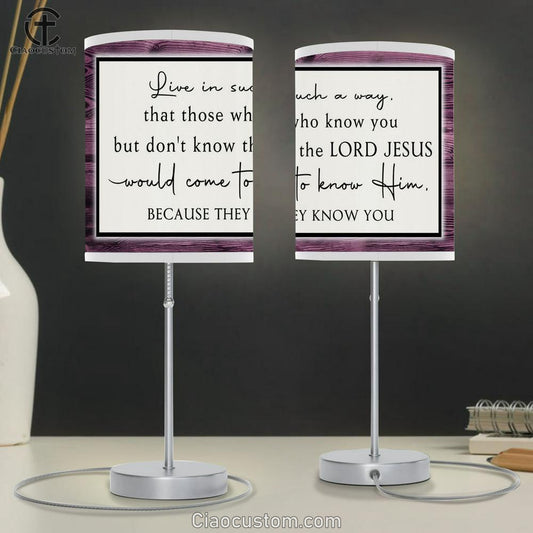 Live In Such A Way That Those Who Know You But Don't Know The Lord Jesus Lamp Art Table Lamp - Christian Lamp Art Decor