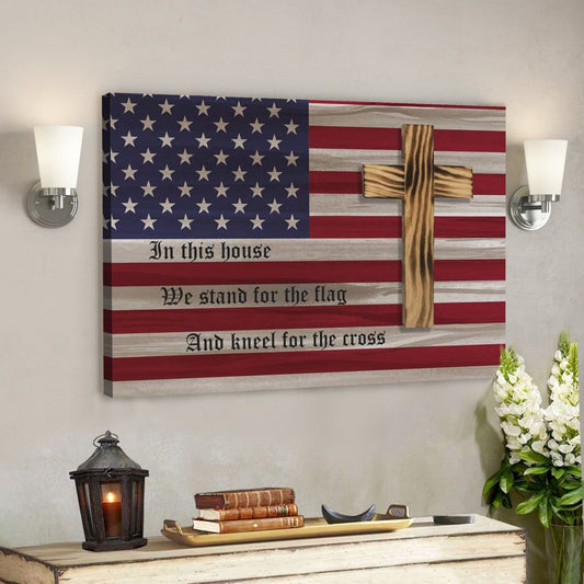 God Canvas Prints - Jesus Canvas Art - In This House We Stand For The Flag And Kneel For The Cross Canvas Wall Art - Ciaocustom