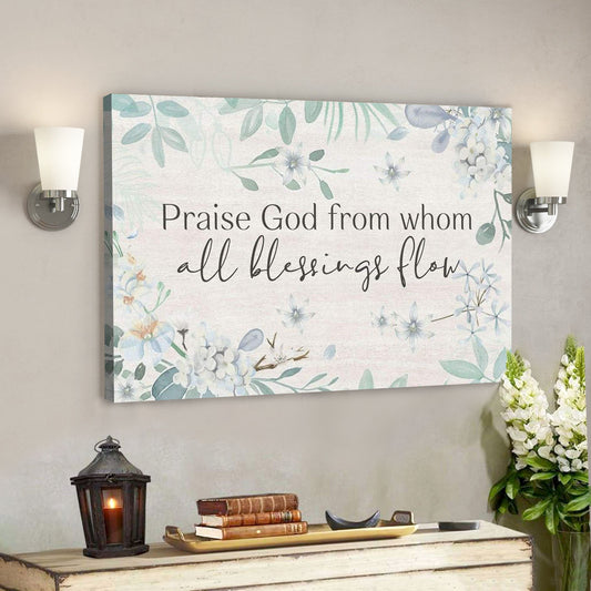 God Canvas Prints - Jesus Canvas Art - Praise God From Whom All Blessings Flow Christian Canvas Wall Art - Ciaocustom