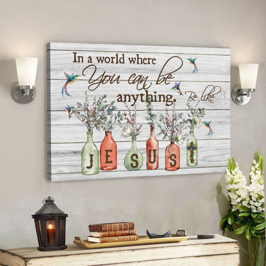 God Canvas Prints - Jesus Canvas Art - In A World Where You Can Be Anything Be Like Jesus Canvas Wall Art - Ciaocustom